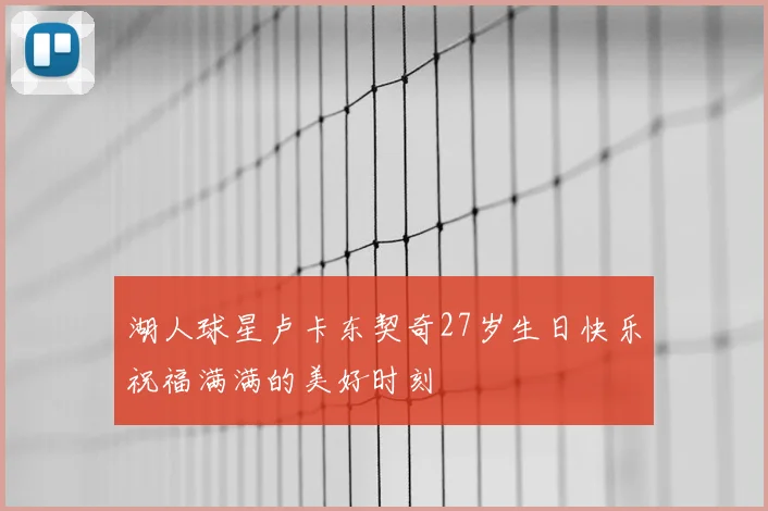 湖人球星卢卡东契奇27岁生日快乐祝福满满的美好时刻