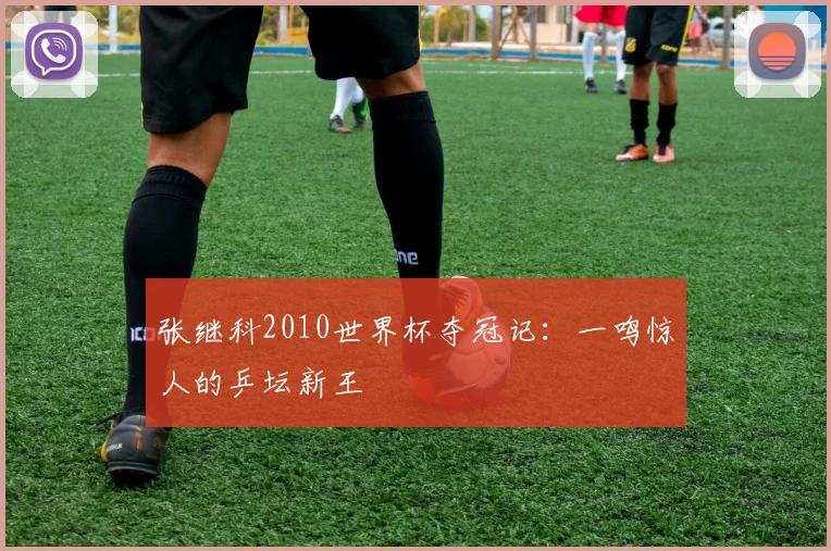张继科2010世界杯夺冠记：一鸣惊人的乒坛新王