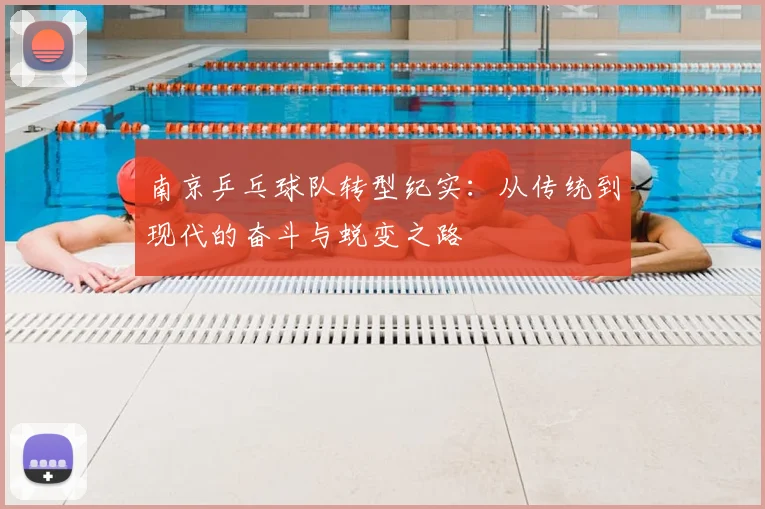 南京乒乓球队转型纪实:从传统到现代的奋斗与蜕变之路