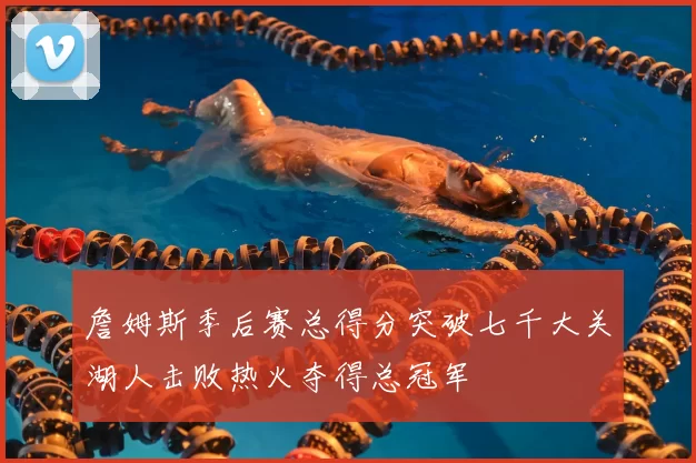 詹姆斯季后赛总得分突破七千大关湖人击败热火夺得总冠军