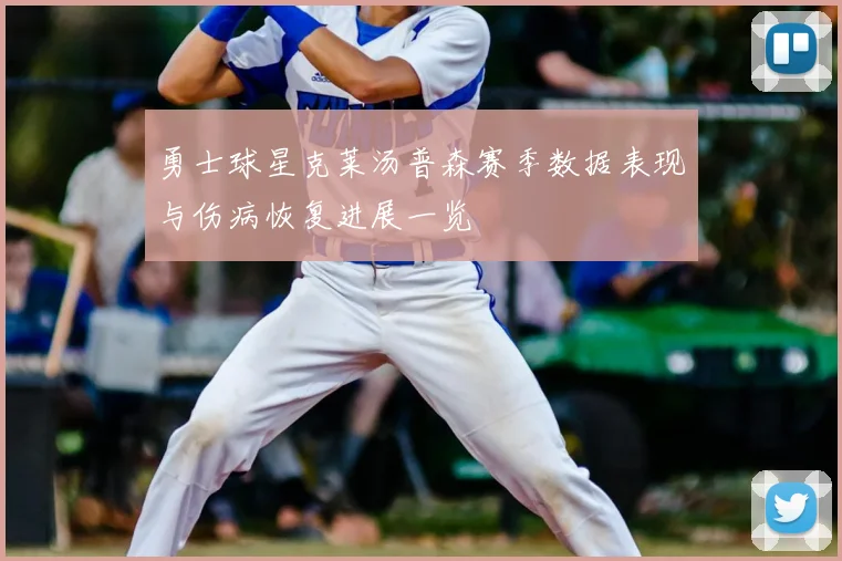 勇士球星克莱汤普森赛季数据表现与伤病恢复进展一览