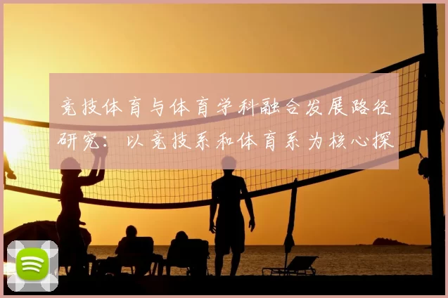 竞技体育与体育学科融合发展路径研究：以竞技系和体育系为核心探讨