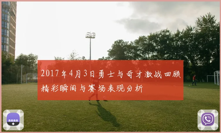 2017年4月3日勇士与奇才激战回顾精彩瞬间与赛场表现分析