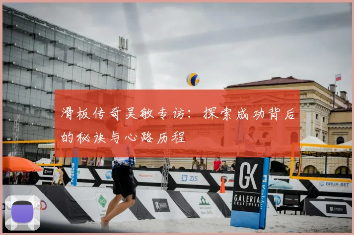 滑板传奇吴敏专访:探索成功背后的秘诀与心路历程