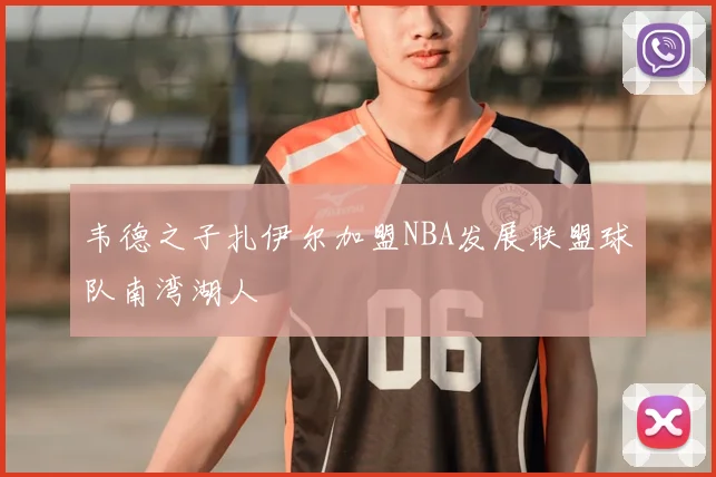 韦德之子扎伊尔加盟NBA发展联盟球队南湾湖人