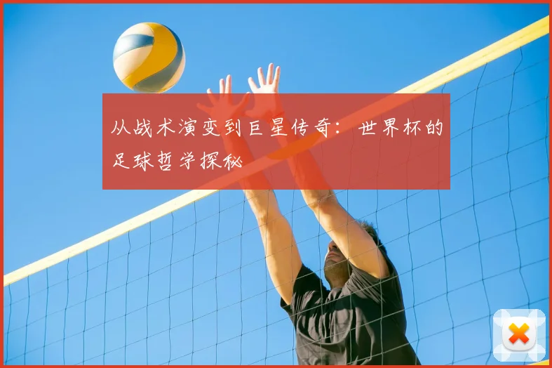 从战术演变到巨星传奇:世界杯的足球哲学探秘