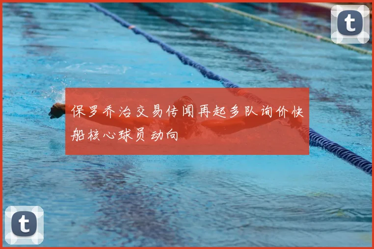 保罗乔治交易传闻再起多队询价快船核心球员动向