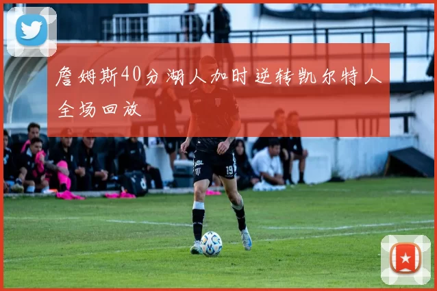 詹姆斯40分湖人加时逆转凯尔特人全场回放