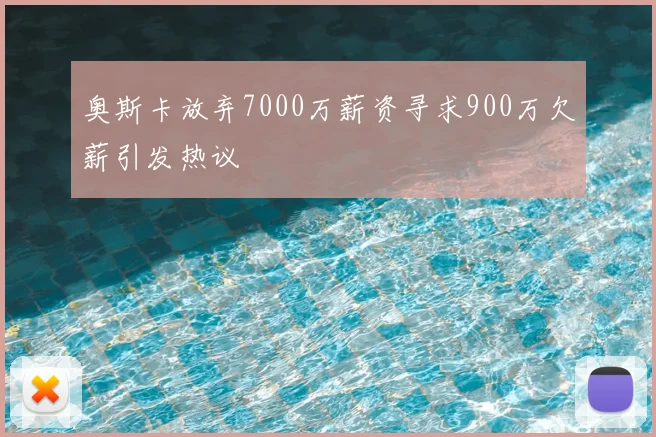 奥斯卡放弃7000万薪资寻求900万欠薪引发热议