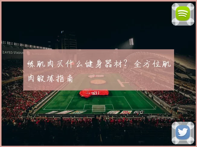 练肌肉买什么健身器材？全方位肌肉锻炼指南