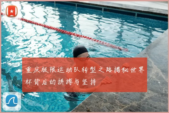 重庆极限运动队转型之路揭秘世界杯背后的拼搏与坚持