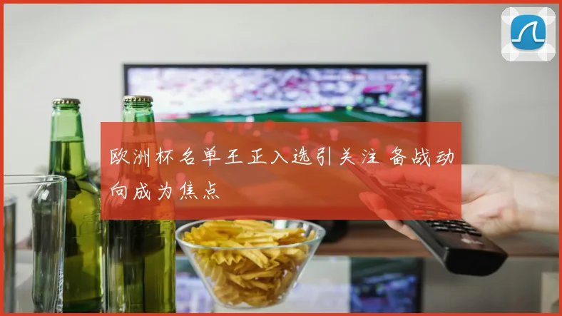 欧洲杯名单王正入选引关注 备战动向成为焦点