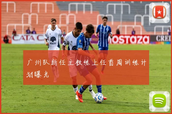 广州队新任主教练上任首周训练计划曝光