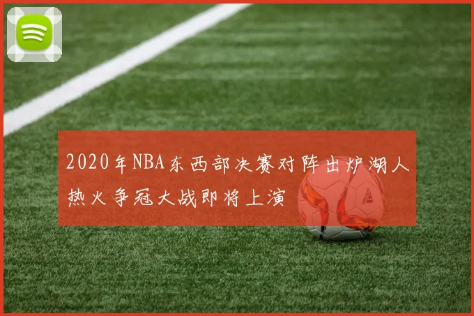 2020年NBA东西部决赛对阵出炉湖人热火争冠大战即将上演