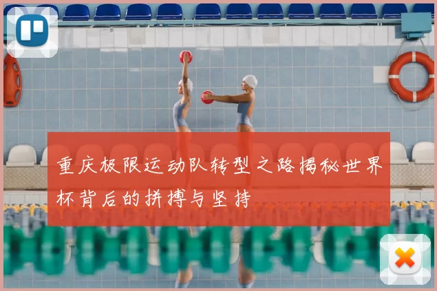 重庆极限运动队转型之路揭秘世界杯背后的拼搏与坚持