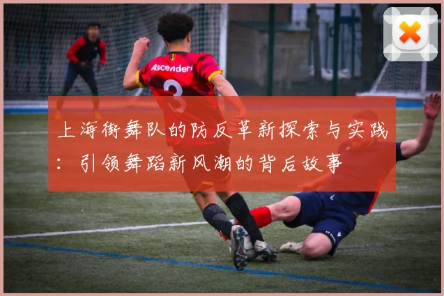 上海街舞队的防反革新探索与实践:引领舞蹈新风潮的背后故事