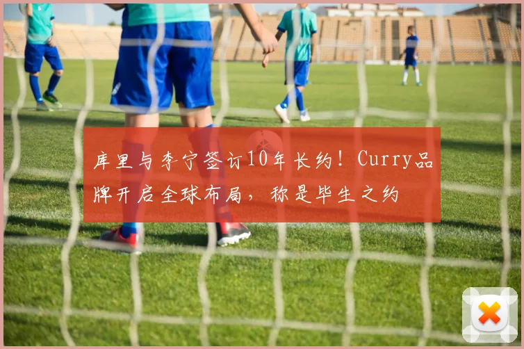库里与李宁签订10年长约!Curry品牌开启全球布局,称是毕生之约