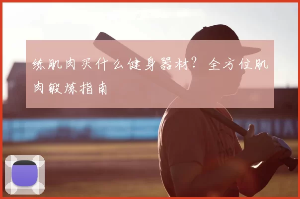练肌肉买什么健身器材？全方位肌肉锻炼指南