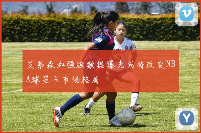 艾弗森加强版数据曝光或将改变NBA球星卡市场格局
