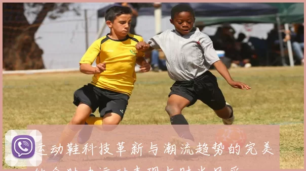 运动鞋科技革新与潮流趋势的完美结合助力运动表现与时尚风采
