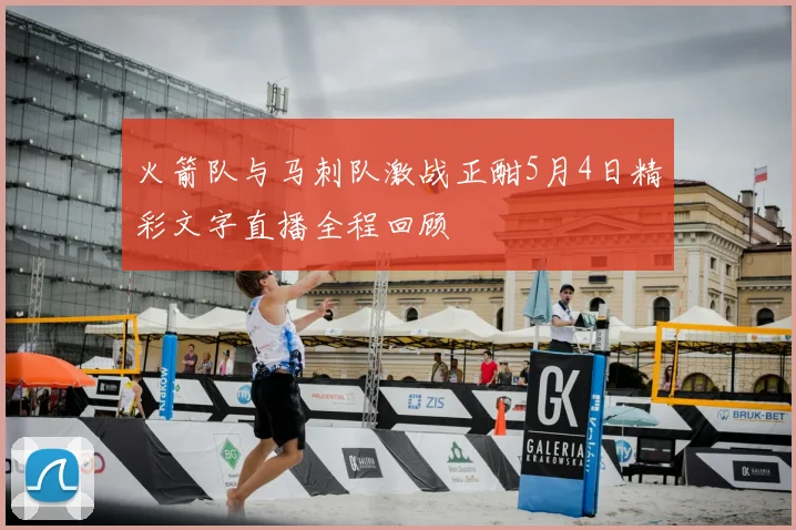 火箭队与马刺队激战正酣5月4日精彩文字直播全程回顾