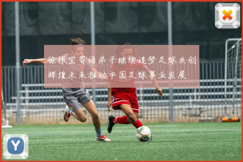 徐根宝寄语弟子继续追梦足球共创辉煌未来推动中国足球事业发展