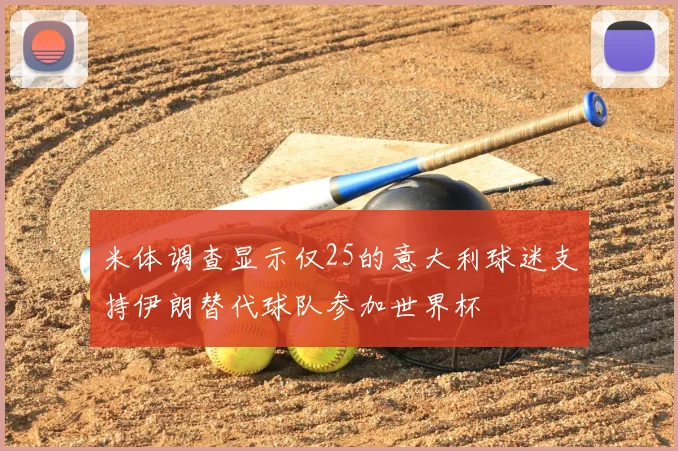 米体调查显示仅25的意大利球迷支持伊朗替代球队参加世界杯