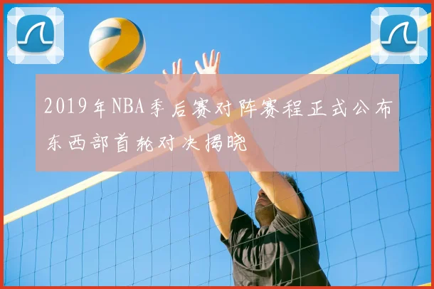 2019年NBA季后赛对阵赛程正式公布东西部首轮对决揭晓