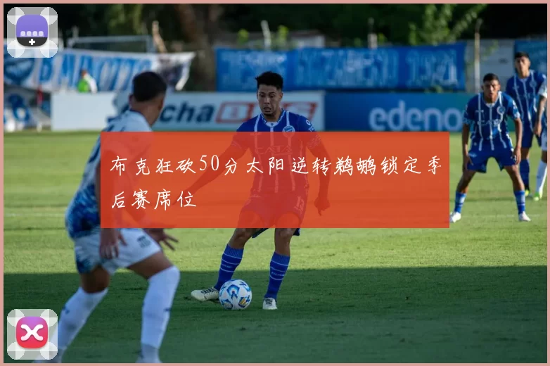 布克狂砍50分太阳逆转鹈鹕锁定季后赛席位