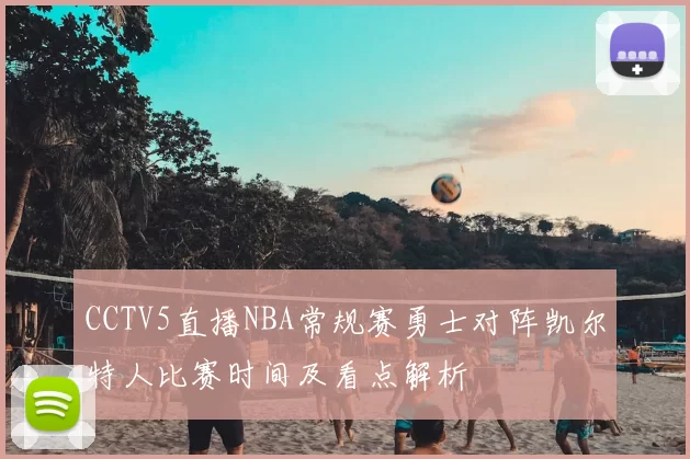 CCTV5直播NBA常规赛勇士对阵凯尔特人比赛时间及看点解析
