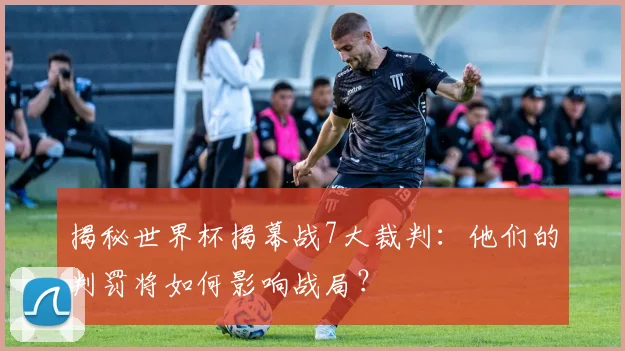 揭秘世界杯揭幕战7大裁判:他们的判罚将如何影响战局?