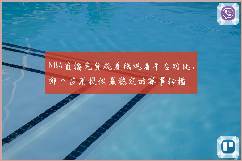 NBA直播免费观看线观看平台对比，哪个应用提供最稳定的赛事转播