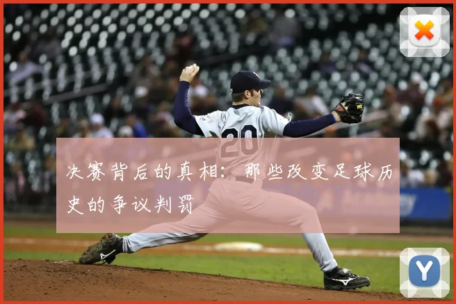 决赛背后的真相:那些改变足球历史的争议判罚