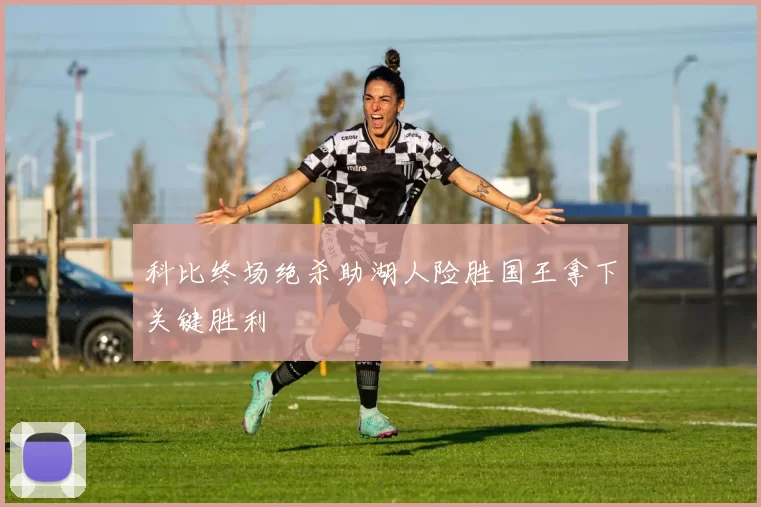 科比终场绝杀助湖人险胜国王拿下关键胜利
