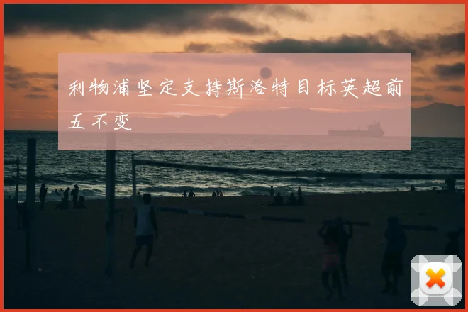 利物浦坚定支持斯洛特目标英超前五不变