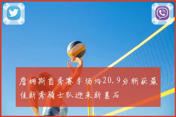 詹姆斯首秀赛季场均20.9分斩获最佳新秀骑士队迎来新基石