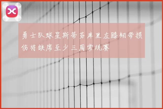 勇士队球星斯蒂芬库里左膝韧带损伤将缺席至少三周常规赛
