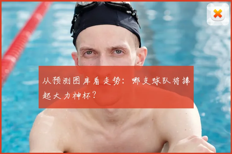 从预测图库看走势:哪支球队将捧起大力神杯?