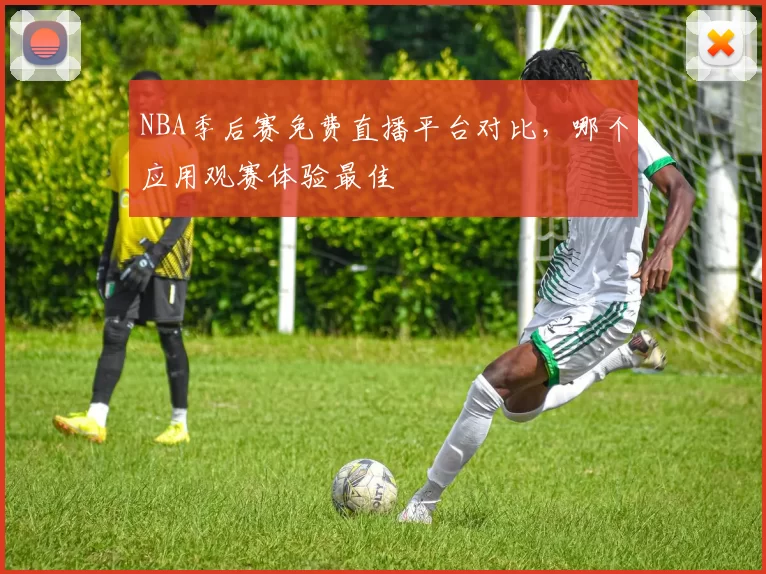 NBA季后赛免费直播平台对比，哪个应用观赛体验最佳