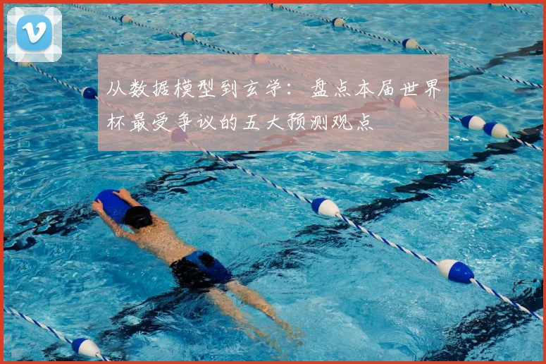 从数据模型到玄学：盘点本届世界杯最受争议的五大预测观点