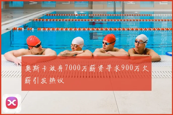 奥斯卡放弃7000万薪资寻求900万欠薪引发热议