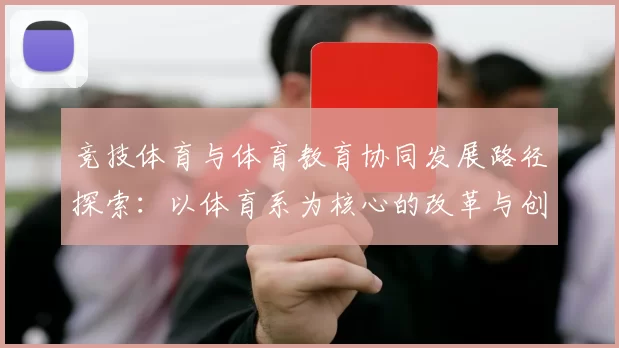 竞技体育与体育教育协同发展路径探索：以体育系为核心的改革与创新模式