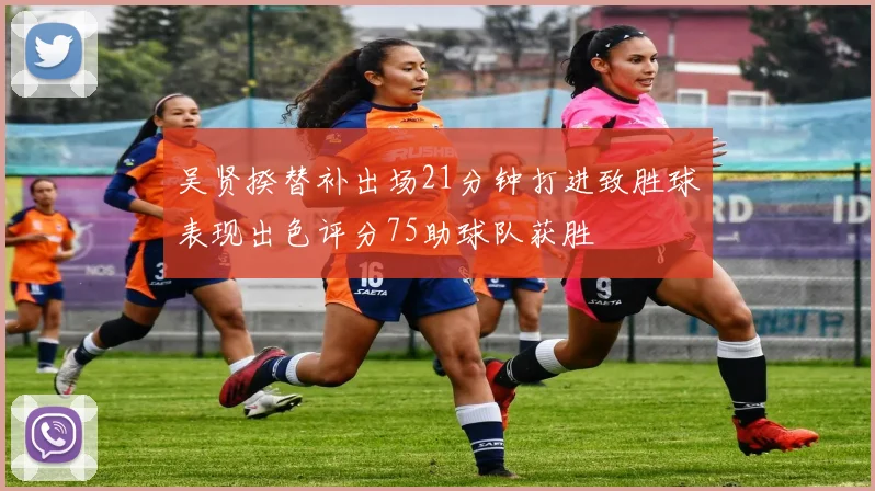 吴贤揆替补出场21分钟打进致胜球表现出色评分75助球队获胜