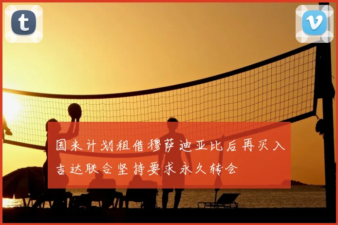 国米计划租借穆萨迪亚比后再买入吉达联合坚持要求永久转会