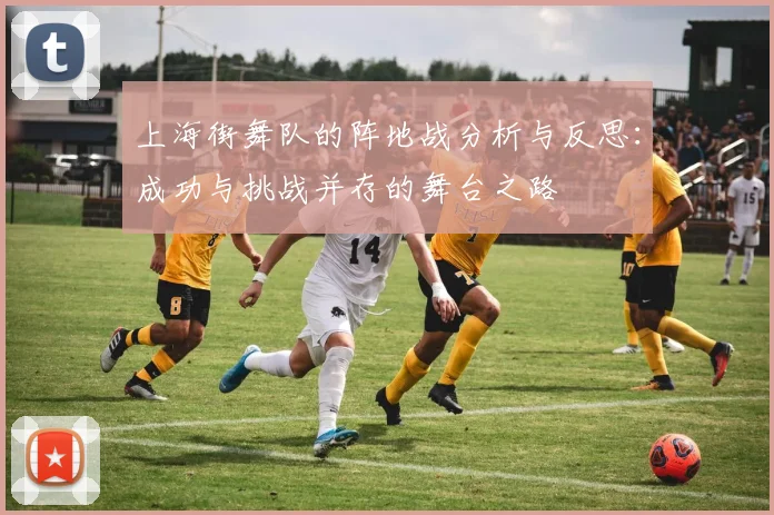 上海街舞队的阵地战分析与反思:成功与挑战并存的舞台之路