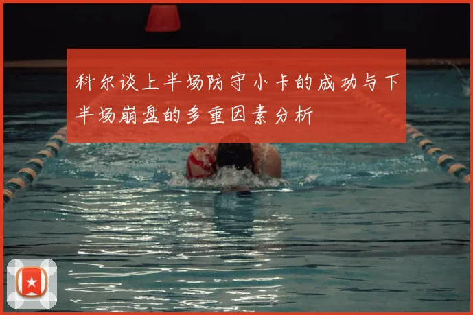 科尔谈上半场防守小卡的成功与下半场崩盘的多重因素分析