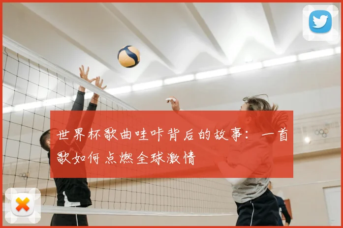 世界杯歌曲哇咔背后的故事:一首歌如何点燃全球激情