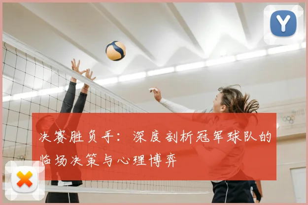 决赛胜负手:深度剖析冠军球队的临场决策与心理博弈