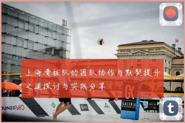 上海滑板队的团队协作与默契提升之道探讨与实践分享