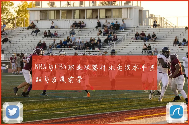 NBA与CBA职业联赛对比竞技水平差距与发展前景